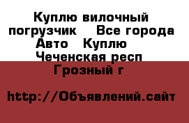 Куплю вилочный погрузчик! - Все города Авто » Куплю   . Чеченская респ.,Грозный г.